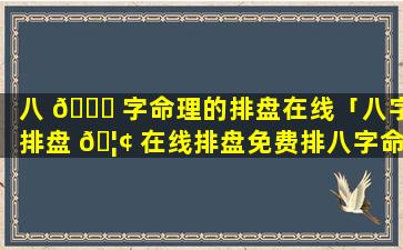 八 🐝 字命理的排盘在线「八字排盘 🦢 在线排盘免费排八字命盘」